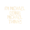 I'm Michael doing Michael things