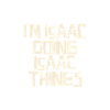 I'm Isaac doing Isaac things