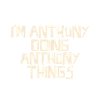 I'm Anthony doing Anthony things