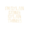 I'm Dylan doing Dylan things