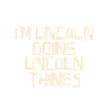 I'm Lincoln doing Lincoln things