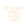 I'm Joshua doing Joshua things