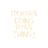 I'm Ryan doing Ryan things