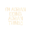 I'm Adrian doing Adrian things
