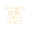 I'm Roman doing Roman things