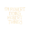 I'm Robert doing Robert things
