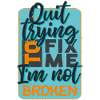 quit trying to fix me i am not broken quote