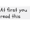 At first you read this