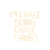I'm Chase doing Chase things