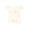 I'm Kevin doing Kevin things