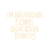 I'm Brandon doing Brandon things