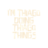 I'm Thiago doing Thiago things
