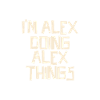 I'm Alex doing Alex things