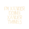 I'm Xander doing Xander things