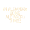 I'm Alejandro doing Alejandro things