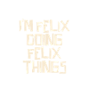 I'm Felix doing Felix things