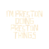I'm Preston doing Preston things