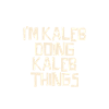 I'm Kaleb doing Kaleb things