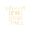 I'm Bryan doing Bryan things