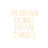 I'm Brian doing Brian things