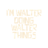 I'm Walter doing Walter things