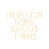 I'm Daxton doing Daxton things