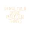 I'm Malcolm doing Malcolm things