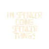 I'm Spencer doing Spencer things