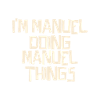 I'm Manuel doing Manuel things