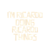 I'm Ricardo doing Ricardo things