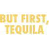 But First Tequila