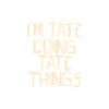 I'm Tate doing Tate things