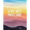 ASK GPT NOT ME