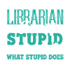 Librarian Librarian Can't Fix Stupid