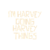 I'm Harvey doing Harvey things