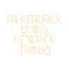 I'm Kendrick doing Kendrick things