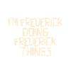 I'm Frederick doing Frederick things