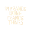 I'm Francis doing Francis things