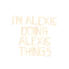 I'm Alexis doing Alexis things
