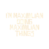 I'm Maximilian doing Maximilian things