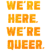 We're Here. We're Queer.