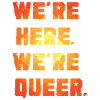 We're Here. We're Queer.