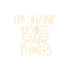 I'm Shane doing Shane things