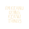I'm Keanu doing Keanu things