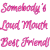 Somebody's Loud Mouth Best Friend