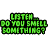 Listen... Do You Smell Something?