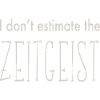 I DON'T ESTIMATE THE ZEITGEIST