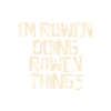 I'm Rowen doing Rowen things