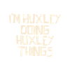 I'm Huxley doing Huxley things