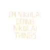 I'm Nikolai doing Nikolai things